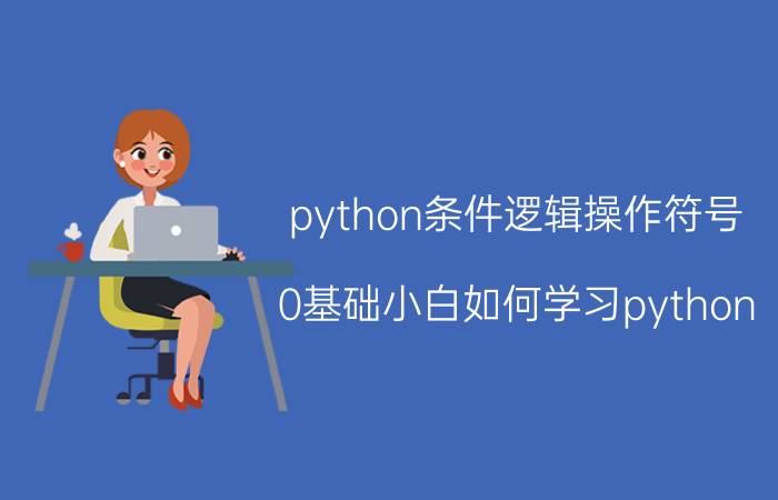 python条件逻辑操作符号 0基础小白如何学习python？